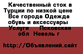 Качественный сток в Турции по низкой цене - Все города Одежда, обувь и аксессуары » Услуги   . Псковская обл.,Невель г.
